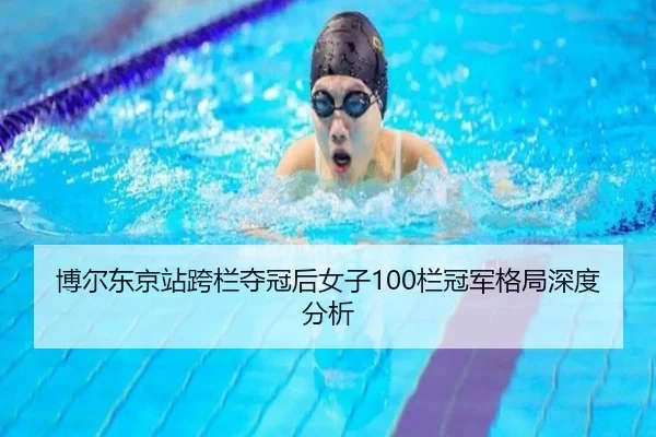 博尔东京站跨栏夺冠后女子100栏冠军格局深度分析